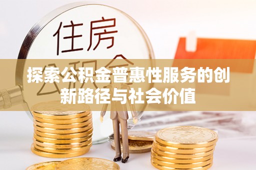 花地玛堂区探索公积金普惠性服务的创新路径与社会价值