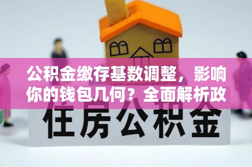 花地玛堂区公积金缴存基数调整，影响你的钱包几何？全面解析政策与实际收益