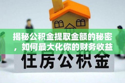 花地玛堂区揭秘公积金提取金额的秘密，如何最大化你的财务收益