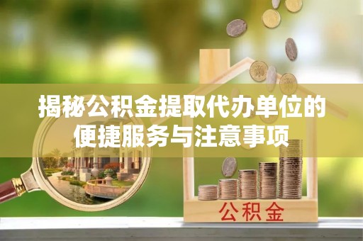 花地玛堂区揭秘公积金提取代办单位的便捷服务与注意事项