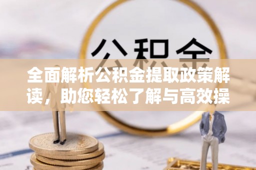 花地玛堂区全面解析公积金提取政策解读，助您轻松了解与高效操作