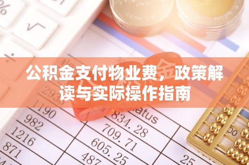 花地玛堂区公积金支付物业费，政策解读与实际操作指南