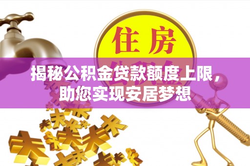 花地玛堂区揭秘公积金贷款额度上限，助您实现安居梦想