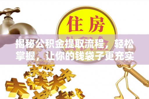 花地玛堂区揭秘公积金提取流程，轻松掌握，让你的钱袋子更充实