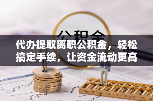 花地玛堂区代办提取离职公积金，轻松搞定手续，让资金流动更高效