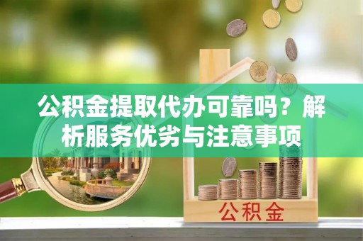 花地玛堂区公积金提取代办可靠吗？解析服务优劣与注意事项