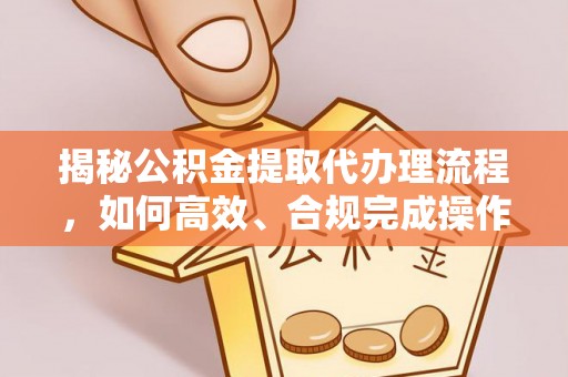 花地玛堂区揭秘公积金提取代办理流程，如何高效、合规完成操作