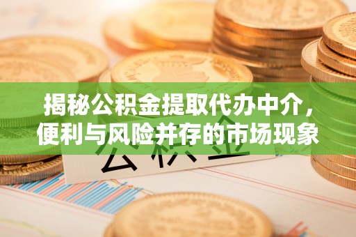 花地玛堂区揭秘公积金提取代办中介，便利与风险并存的市场现象