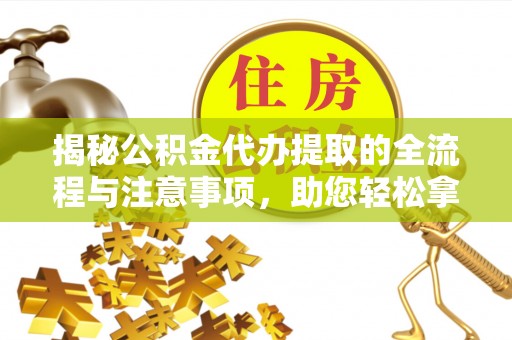 花地玛堂区揭秘公积金代办提取的全流程与注意事项，助您轻松拿回属于自己的钱
