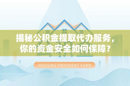 花地玛堂区揭秘公积金提取代办服务，你的资金安全如何保障？