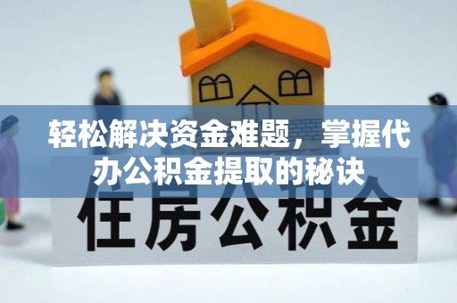 花地玛堂区轻松解决资金难题，掌握代办公积金提取的秘诀