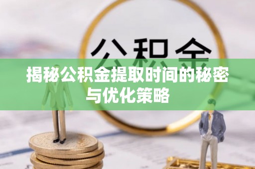 花地玛堂区揭秘公积金提取时间的秘密与优化策略