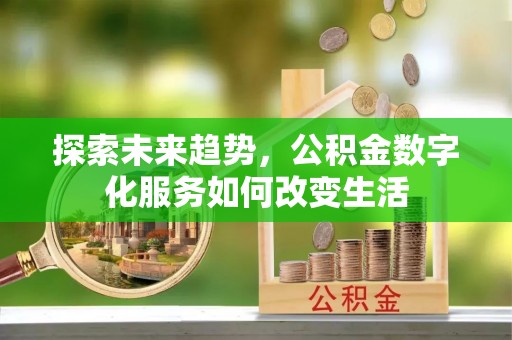 花地玛堂区探索未来趋势，公积金数字化服务如何改变生活
