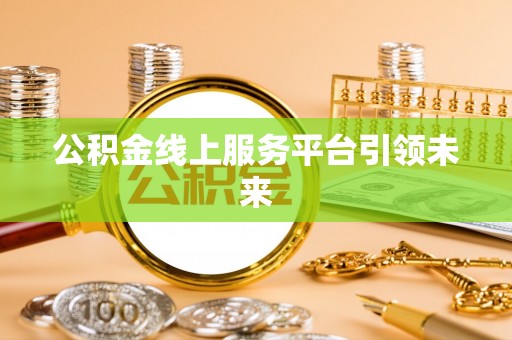 花地玛堂区公积金线上服务平台引领未来