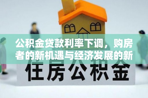 花地玛堂区公积金贷款利率下调，购房者的新机遇与经济发展的新动力