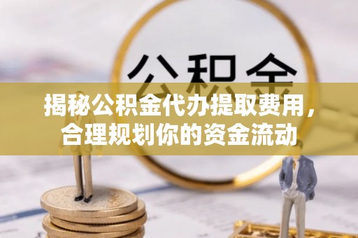 花地玛堂区揭秘公积金代办提取费用，合理规划你的资金流动