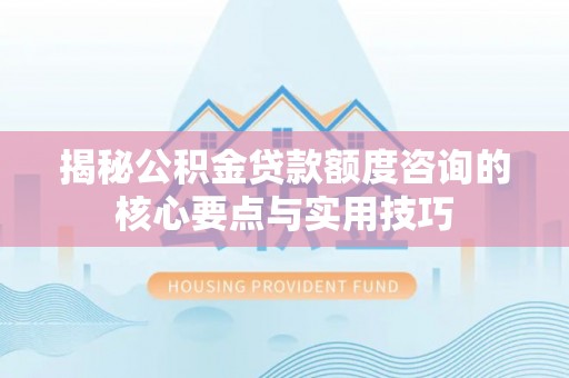 花地玛堂区揭秘公积金贷款额度咨询的核心要点与实用技巧