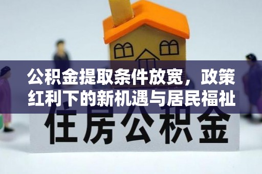 花地玛堂区公积金提取条件放宽，政策红利下的新机遇与居民福祉提升