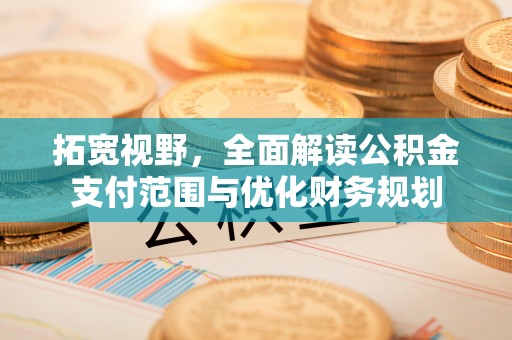 花地玛堂区拓宽视野，全面解读公积金支付范围与优化财务规划