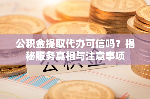 花地玛堂区公积金提取代办可信吗？揭秘服务真相与注意事项