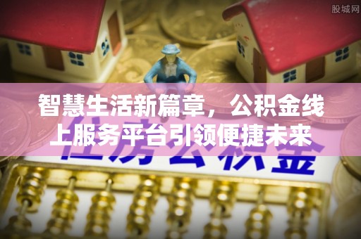 花地玛堂区智慧生活新篇章，公积金线上服务平台引领便捷未来