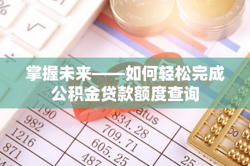 花地玛堂区掌握未来——如何轻松完成公积金贷款额度查询