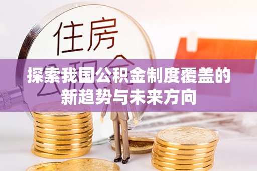 花地玛堂区探索我国公积金制度覆盖的新趋势与未来方向