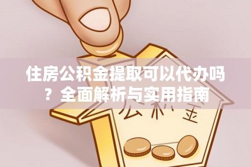 花地玛堂区住房公积金提取可以代办吗？全面解析与实用指南