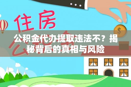 花地玛堂区公积金代办提取违法不？揭秘背后的真相与风险
