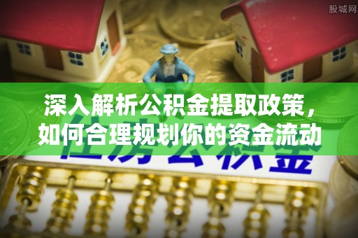 花地玛堂区深入解析公积金提取政策，如何合理规划你的资金流动
