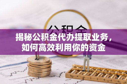 花地玛堂区揭秘公积金代办提取业务，如何高效利用你的资金