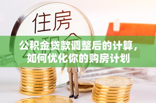 花地玛堂区公积金贷款调整后的计算，如何优化你的购房计划