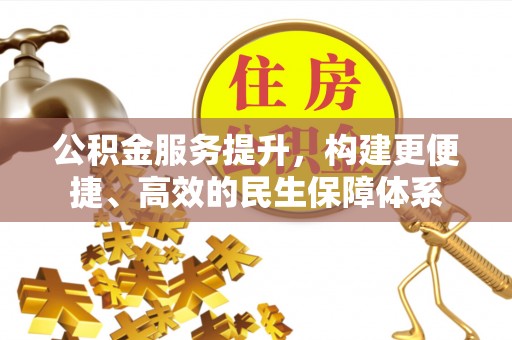 花地玛堂区公积金服务提升，构建更便捷、高效的民生保障体系
