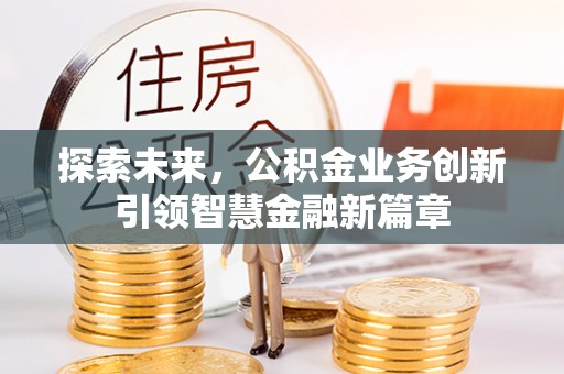 花地玛堂区探索未来，公积金业务创新引领智慧金融新篇章