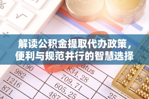 花地玛堂区解读公积金提取代办政策，便利与规范并行的智慧选择