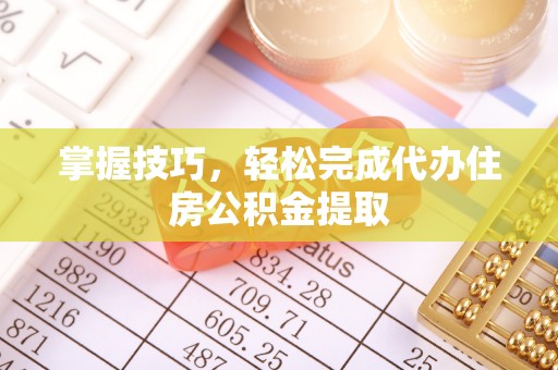花地玛堂区掌握技巧，轻松完成代办住房公积金提取