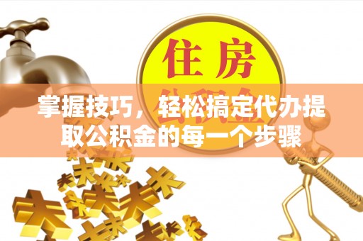 花地玛堂区掌握技巧，轻松搞定代办提取公积金的每一个步骤